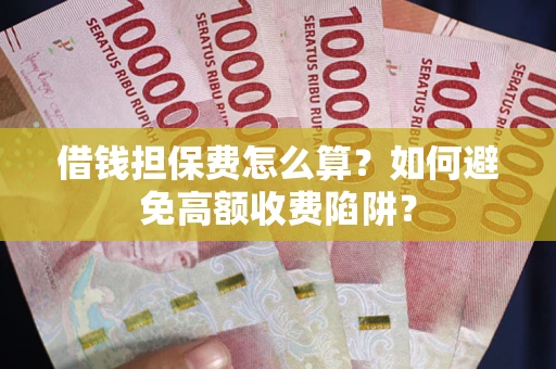 北京借钱担保费怎么算？如何避免高额收费陷阱？